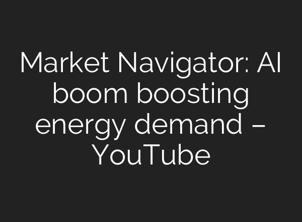 Market Navigator: AI boom boosting energy demand – YouTube