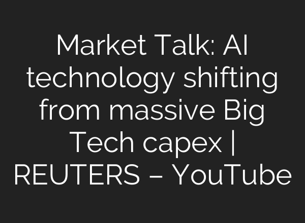 Market Talk: AI technology shifting from massive Big Tech capex | REUTERS – YouTube