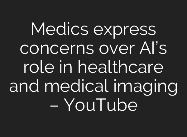 Medics express concerns over AI’s role in healthcare and medical imaging – YouTube