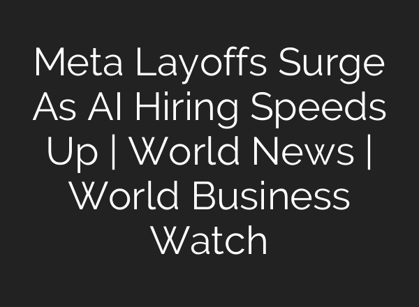 Meta Layoffs Surge As AI Hiring Speeds Up | World News | World Business Watch