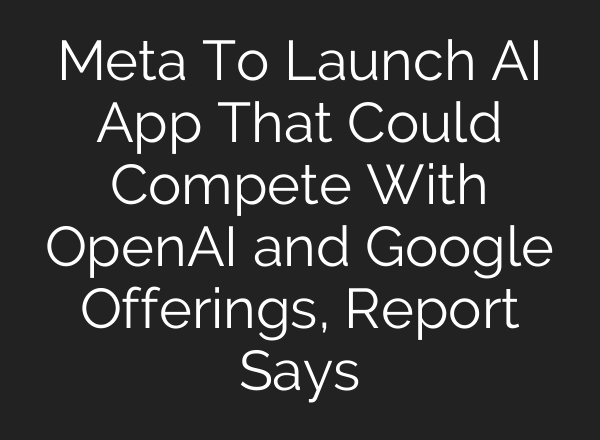 Meta To Launch AI App That Could Compete With OpenAI and Google Offerings, Report Says