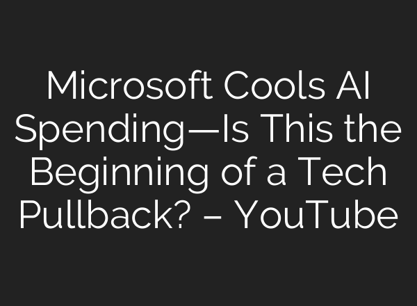 Microsoft Cools AI Spending—Is This the Beginning of a Tech Pullback? – YouTube