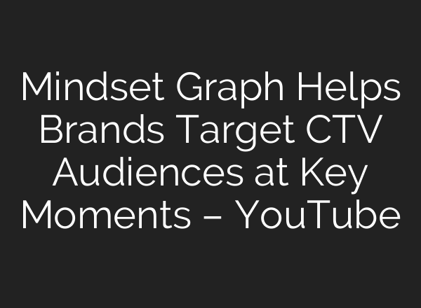 Mindset Graph Helps Brands Target CTV Audiences at Key Moments – YouTube