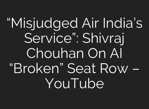 “Misjudged Air India’s Service”: Shivraj Chouhan On AI “Broken” Seat Row – YouTube