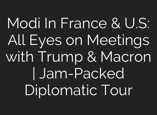 Modi In France & U.S: All Eyes on Meetings with Trump & Macron | Jam-Packed Diplomatic Tour