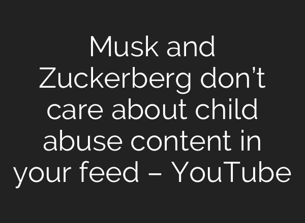 Musk and Zuckerberg don’t care about child abuse content in your feed – YouTube