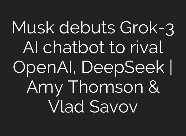 Musk debuts Grok-3 AI chatbot to rival OpenAI, DeepSeek | Amy Thomson & Vlad Savov