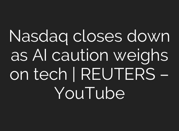 Nasdaq closes down as AI caution weighs on tech | REUTERS – YouTube