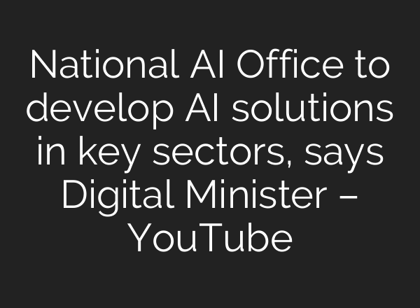 National <b>AI</b> Office to develop <b>AI</b> solutions in key sectors, says Digital Minister – YouTube