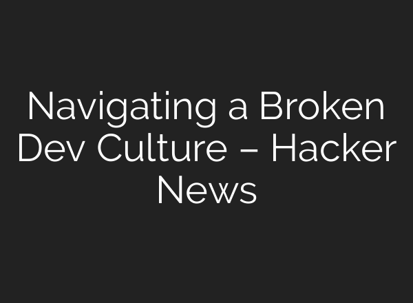 Navigating a Broken Dev Culture – Hacker News