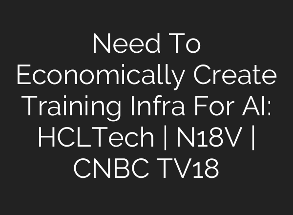 Need To Economically Create Training Infra For AI: HCLTech | N18V | CNBC TV18