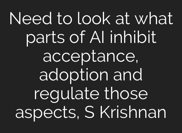 Need to look at what parts of AI inhibit acceptance, adoption and regulate those aspects, S Krishnan