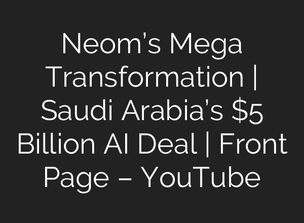 Neom’s Mega Transformation | Saudi Arabia’s $5 Billion AI Deal | Front Page – YouTube