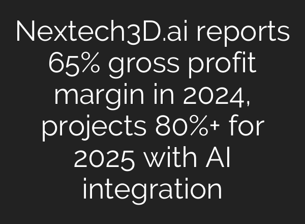 Nextech3D.<b>ai</b> reports 65% gross profit margin in 2024, projects 80%+ for 2025 with <b>AI</b> integration