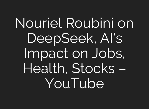 Nouriel Roubini on DeepSeek, <b>AI’s</b> Impact on Jobs, Health, Stocks – YouTube