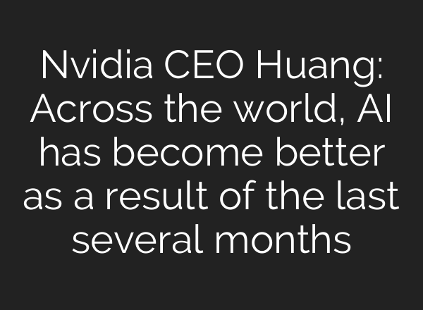 Nvidia CEO Huang: Across the world, AI has become better as a result of the last several months