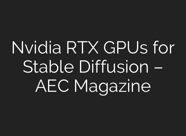 Nvidia RTX GPUs for Stable Diffusion – AEC Magazine