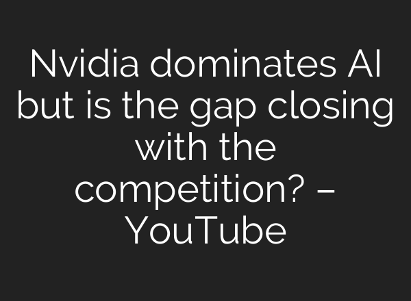 Nvidia dominates AI but is the gap closing with the competition? – YouTube