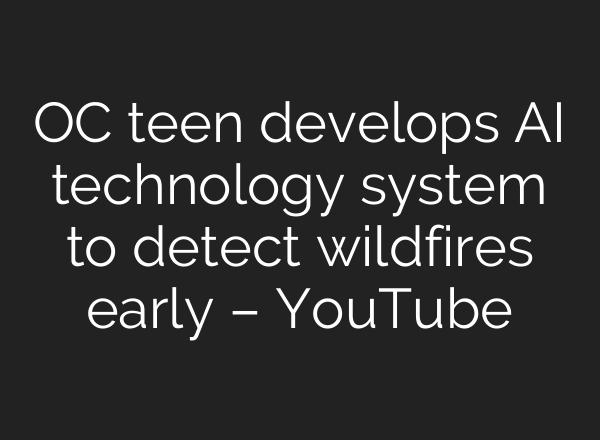 OC teen develops AI technology system to detect wildfires early – YouTube
