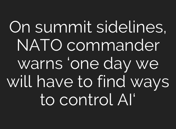 On summit sidelines, NATO commander warns ‘one day we will have to find ways to control AI‘