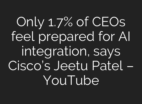 Only 1.7% of CEOs feel prepared for AI integration, says Cisco’s Jeetu Patel – YouTube
