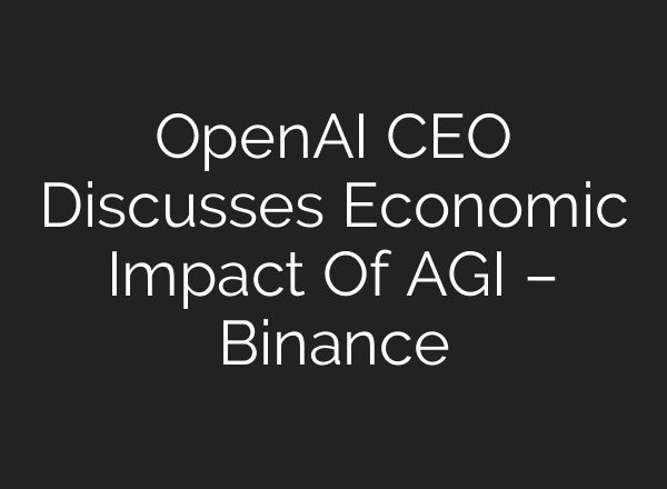OpenAI CEO Discusses Economic Impact Of AGI – Binance