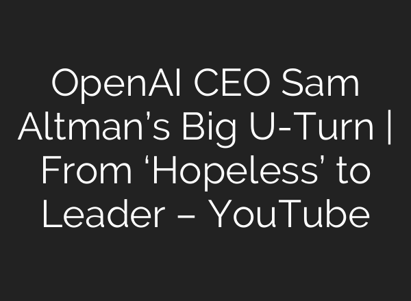 OpenAI CEO Sam Altman’s Big U-Turn | From ‘Hopeless’ to Leader – YouTube
