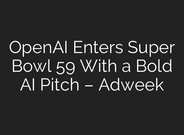 OpenAI Enters Super Bowl 59 With a Bold AI Pitch – Adweek