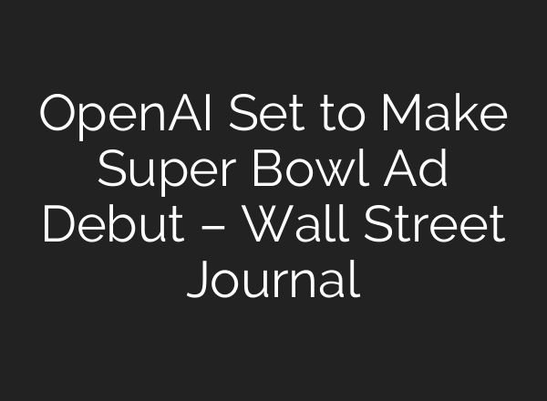 <b>OpenAI</b> Set to Make Super Bowl Ad Debut – Wall Street Journal