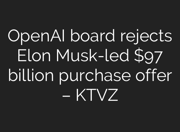 OpenAI board rejects Elon Musk-led $97 billion purchase offer – KTVZ