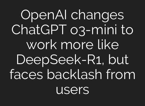 OpenAI changes ChatGPT o3-mini to work more like DeepSeek-R1, but faces backlash from users