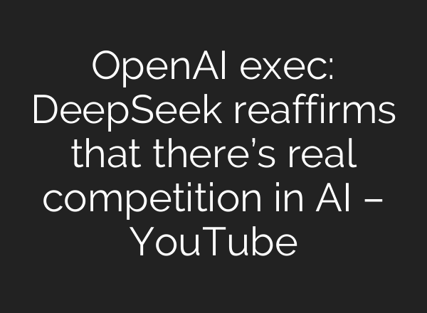 OpenAI exec: DeepSeek reaffirms that there’s real competition in AI – YouTube