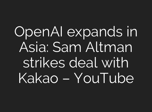 OpenAI expands in Asia: Sam Altman strikes deal with Kakao – YouTube