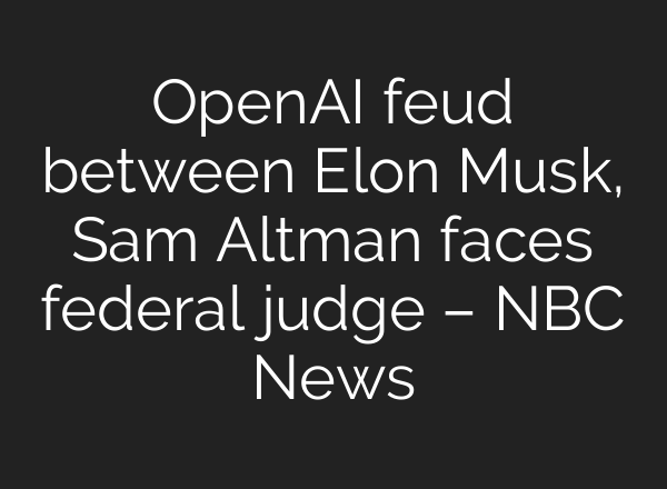 <b>OpenAI</b> feud between Elon Musk, Sam Altman faces federal judge – NBC News