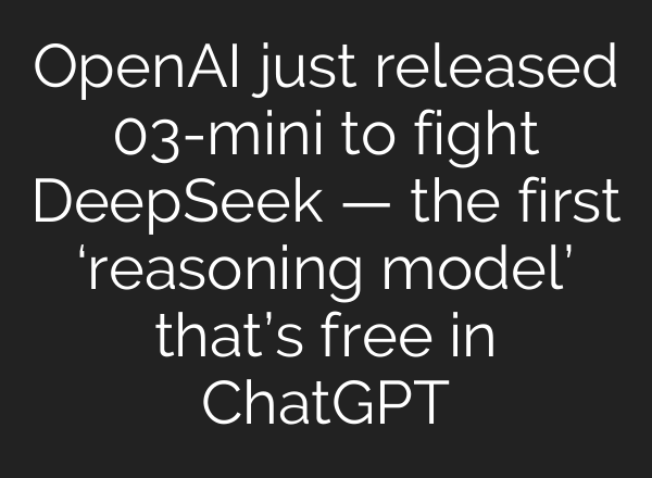 <b>OpenAI</b> just released 03-mini to fight DeepSeek — the first ‘reasoning model’ that’s free in ChatGPT