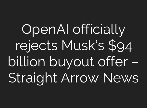 OpenAI officially rejects Musk’s $94 billion buyout offer – Straight Arrow News