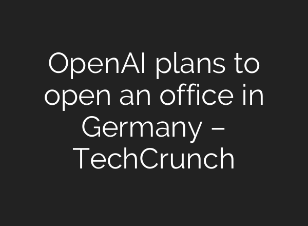 OpenAI plans to open an office in Germany – TechCrunch
