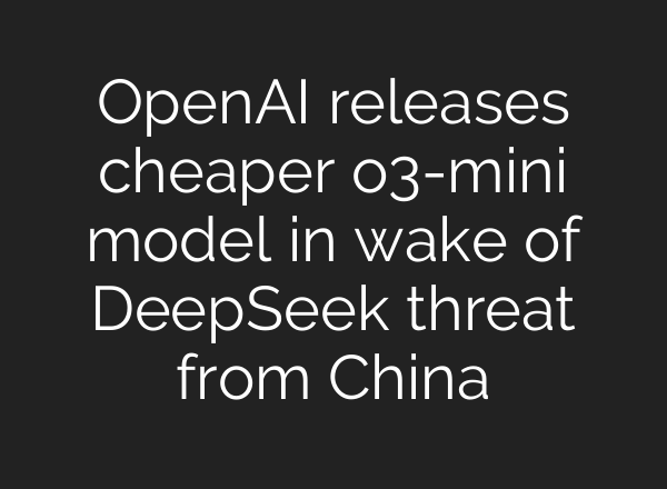<b>OpenAI</b> releases cheaper o3-mini model in wake of DeepSeek threat from China