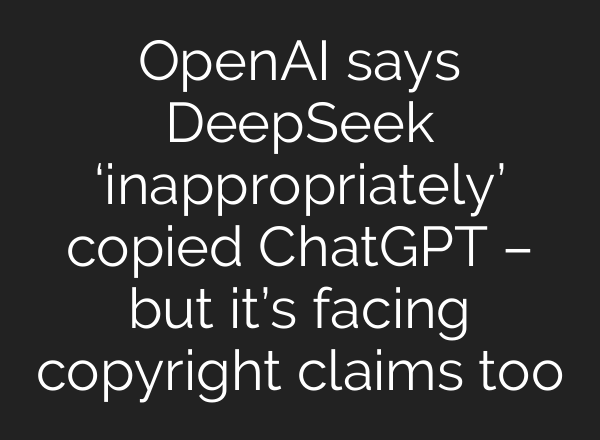 <b>OpenAI</b> says DeepSeek ‘inappropriately’ copied ChatGPT – but it’s facing copyright claims too