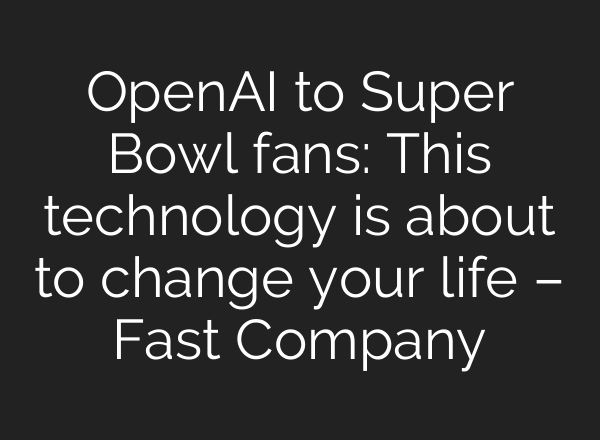 OpenAI to Super Bowl fans: This technology is about to change your life – Fast Company