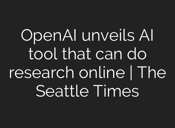 <b>OpenAI</b> unveils AI tool that can do research online | The Seattle Times