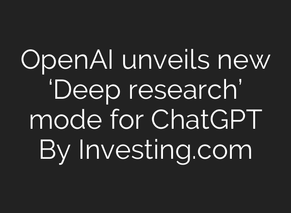 OpenAI unveils new ‘Deep research’ mode for <b>ChatGPT</b> By Investing.com