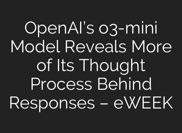 OpenAI’s o3-mini Model Reveals More of Its Thought Process Behind Responses – eWEEK