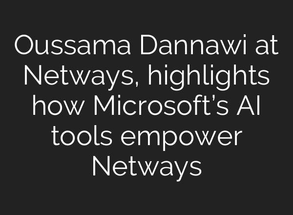 Oussama Dannawi at Netways, highlights how Microsoft’s AI tools empower Netways