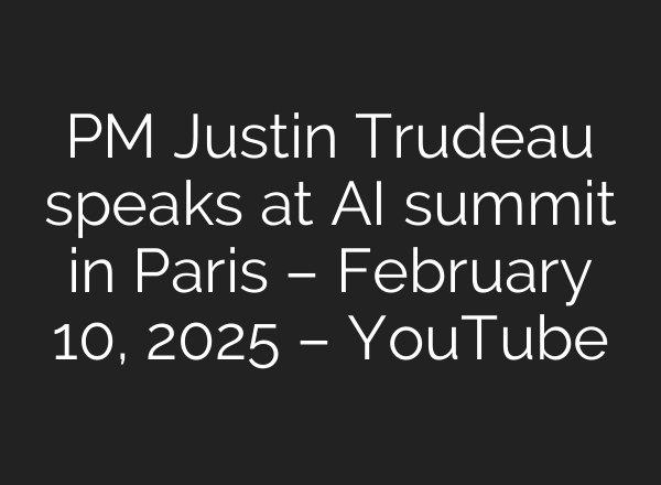 PM Justin Trudeau speaks at AI summit in Paris – February 10, 2025 – YouTube