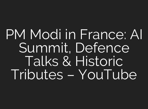PM Modi in France: AI Summit, Defence Talks & Historic Tributes – YouTube