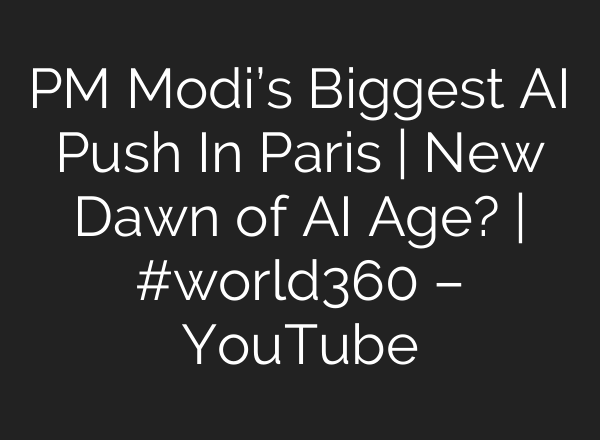 PM Modi’s Biggest AI Push In Paris | New Dawn of AI Age? | #world360 – YouTube