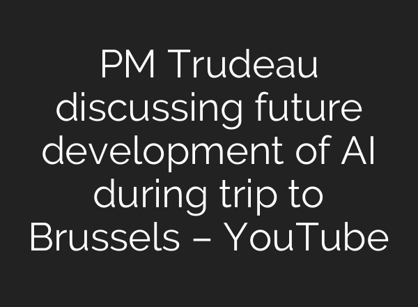 PM Trudeau discussing future development of AI during trip to Brussels – YouTube