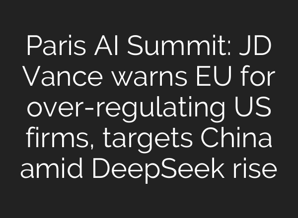 Paris AI Summit: JD Vance warns EU for over-regulating US firms, targets China amid DeepSeek rise