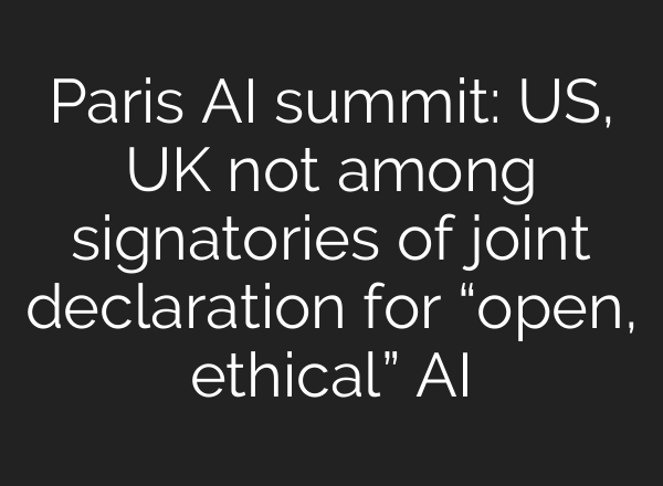 Paris AI summit: US, UK not among signatories of joint declaration for “open, ethical” AI